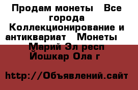 Продам монеты - Все города Коллекционирование и антиквариат » Монеты   . Марий Эл респ.,Йошкар-Ола г.